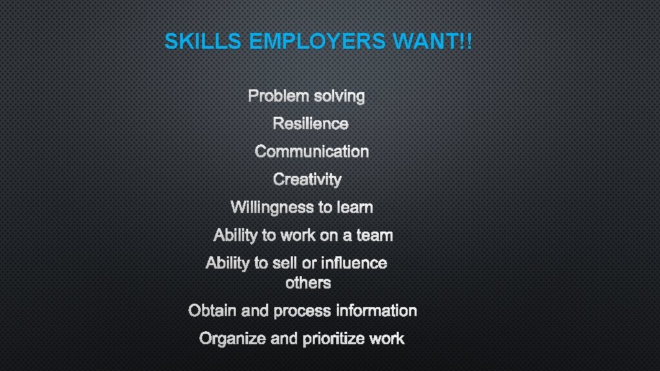 SKILLS EMPLOYERS WANT!! PROBLEM SOLVING RESILIENCE COMMUNICATION CREATIVITY WILLINGNESS TO LEARN ABILITY TO WORK