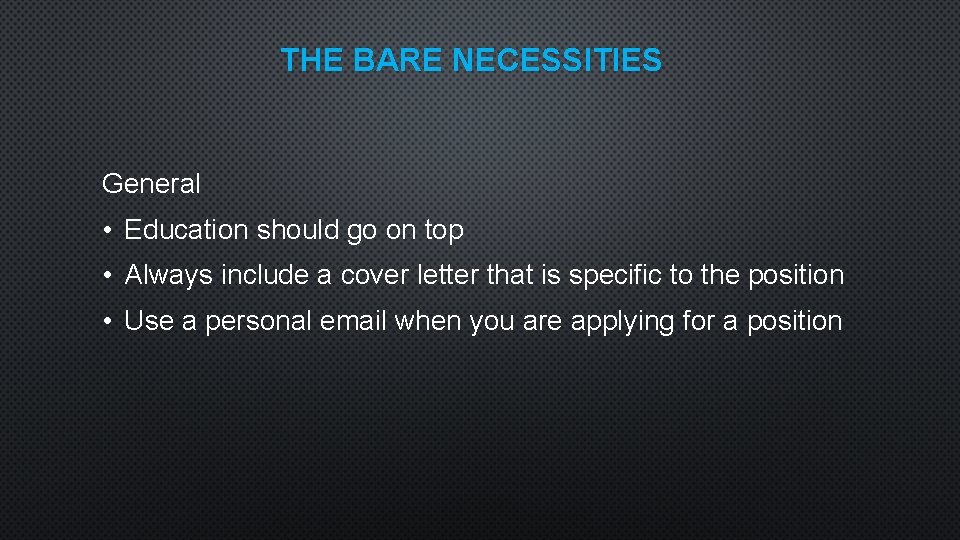 THE BARE NECESSITIES General • Education should go on top • Always include a
