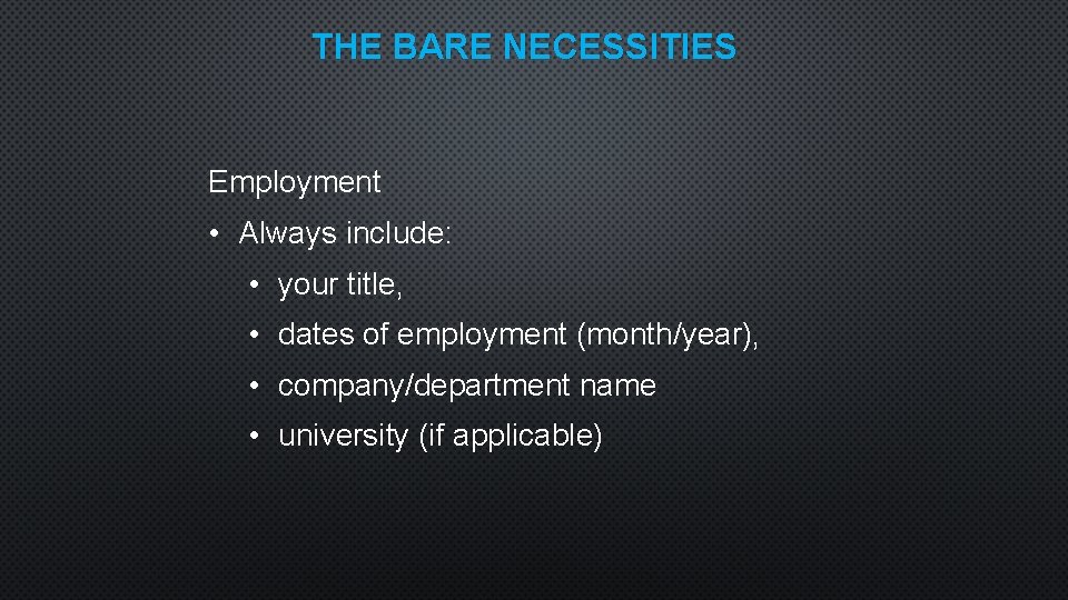 THE BARE NECESSITIES Employment • Always include: • your title, • dates of employment