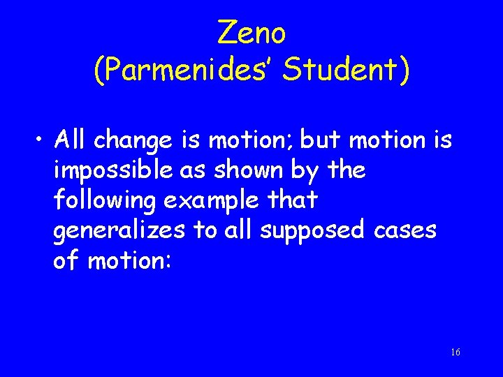 Zeno (Parmenides’ Student) • All change is motion; but motion is impossible as shown