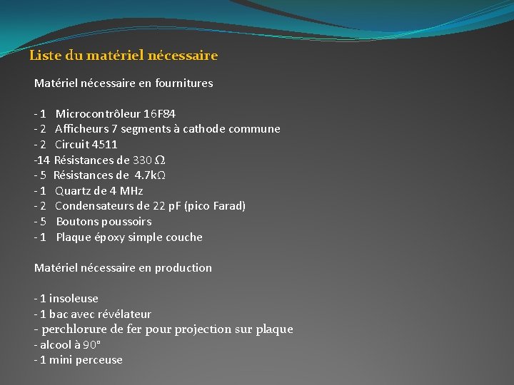 Liste du matériel nécessaire Matériel nécessaire en fournitures - 1 Microcontrôleur 16 F 84