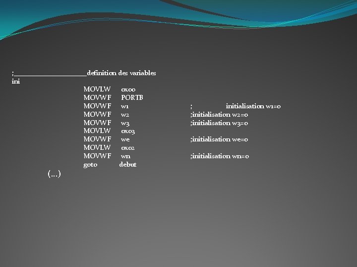 ; ___________definition des variables ini MOVLW 0 x 00 MOVWF PORTB MOVWF w 1