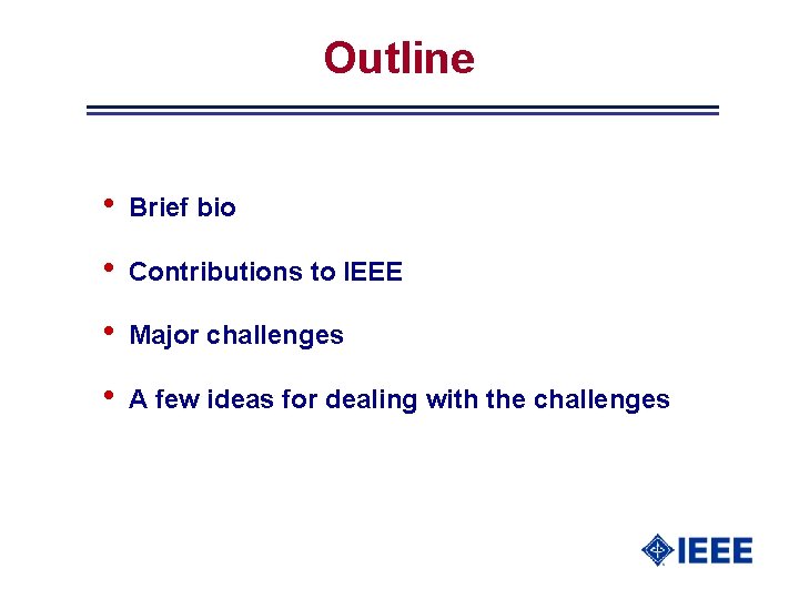 Outline • Brief bio • Contributions to IEEE • Major challenges • A few