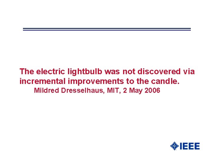 The electric lightbulb was not discovered via incremental improvements to the candle. Mildred Dresselhaus,