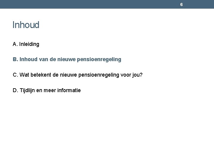 6 Inhoud A. Inleiding B. Inhoud van de nieuwe pensioenregeling C. Wat betekent de