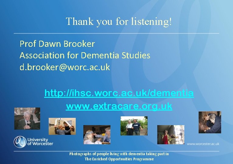 Thank you for listening! Prof Dawn Brooker Association for Dementia Studies d. brooker@worc. ac.