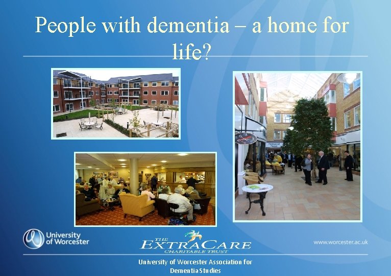 People with dementia – a home for life? University of Worcester Association for Dementia