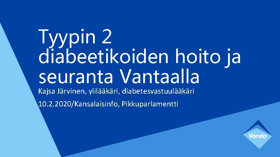 Tyypin 2 diabeetikoiden hoito ja seuranta Vantaalla Kajsa Järvinen, ylilääkäri, diabetesvastuulääkäri 10. 2. 2020/Kansalaisinfo,