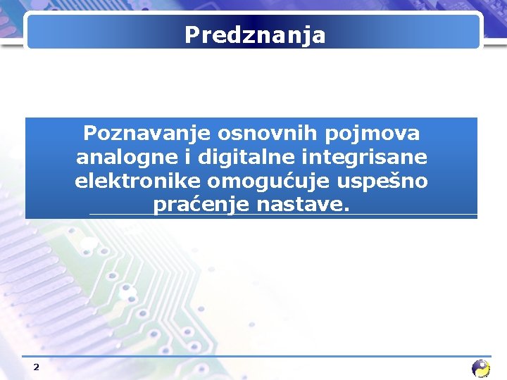 Predznanja Poznavanje osnovnih pojmova analogne i digitalne integrisane elektronike omogućuje uspešno praćenje nastave. 2