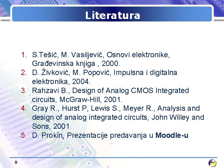 Literatura 1. S. Tešić, M. Vasiljević, Osnovi elektronike, Građevinska knjiga , 2000. 2. D.