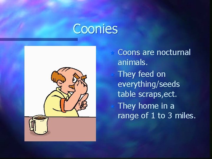 Coonies Coons are nocturnal animals. « They feed on everything/seeds table scraps, ect. «