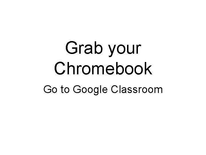Grab your Chromebook Go to Google Classroom 