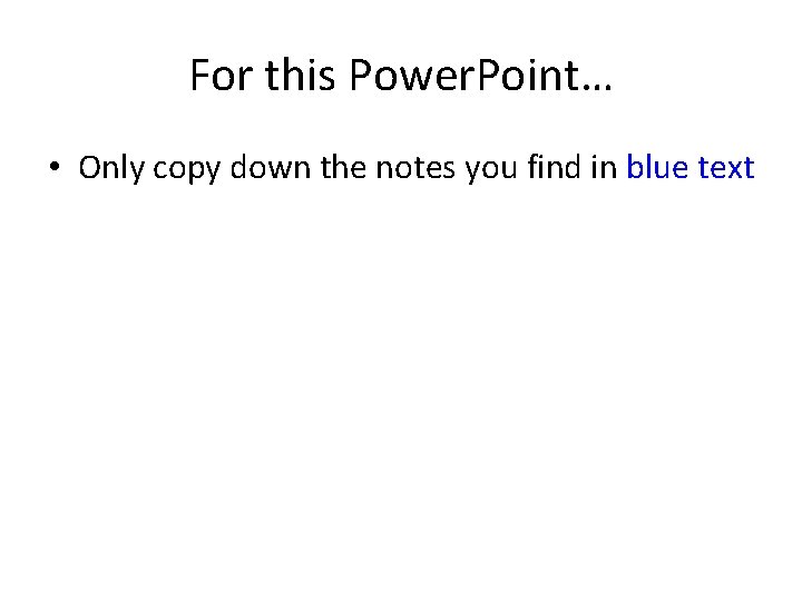 For this Power. Point… • Only copy down the notes you find in blue