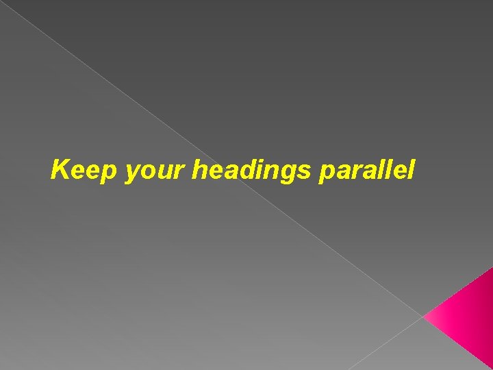 Keep your headings parallel 