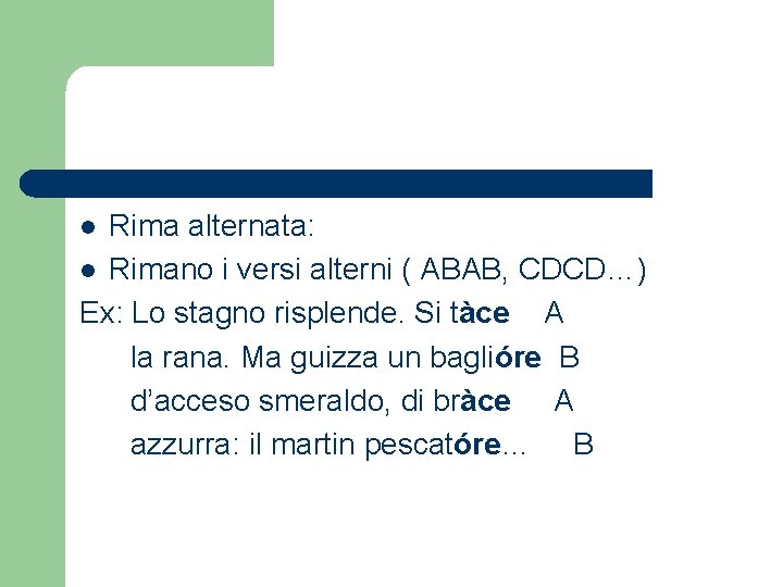 Rima alternata: l Rimano i versi alterni ( ABAB, CDCD…) Ex: Lo stagno risplende.