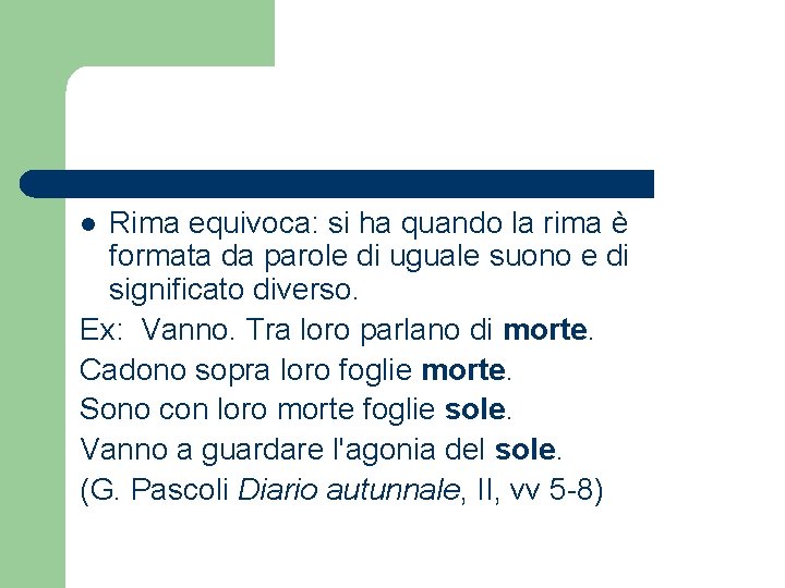 Rima equivoca: si ha quando la rima è formata da parole di uguale suono