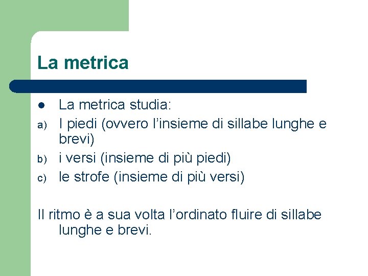 La metrica l a) b) c) La metrica studia: I piedi (ovvero l’insieme di