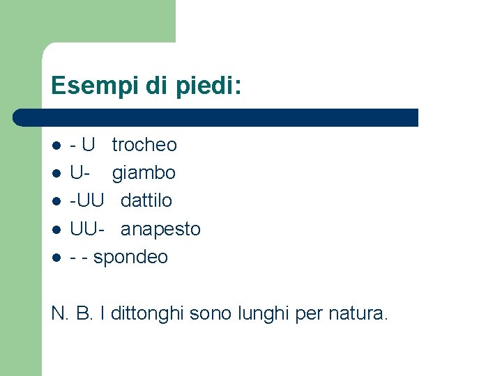 Esempi di piedi: l l l - U trocheo U- giambo -UU dattilo UU-