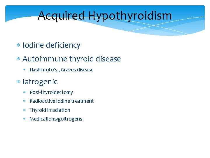 Acquired Hypothyroidism Iodine deficiency Autoimmune thyroid disease Hashimoto’s , Graves disease Iatrogenic Post-thyroidectomy Radioactive