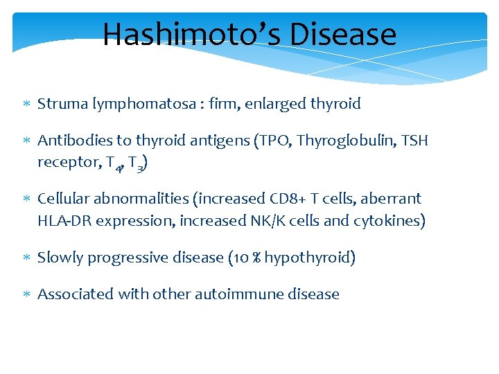 Hashimoto’s Disease Struma lymphomatosa : firm, enlarged thyroid Antibodies to thyroid antigens (TPO, Thyroglobulin,