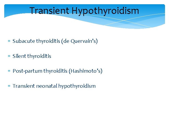 Transient Hypothyroidism Subacute thyroiditis (de Quervain’s) Silent thyroiditis Post-partum thyroiditis (Hashimoto’s) Transient neonatal hypothyroidism