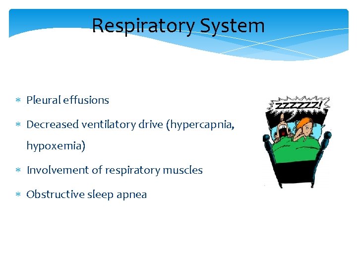 Respiratory System Pleural effusions Decreased ventilatory drive (hypercapnia, hypoxemia) Involvement of respiratory muscles Obstructive