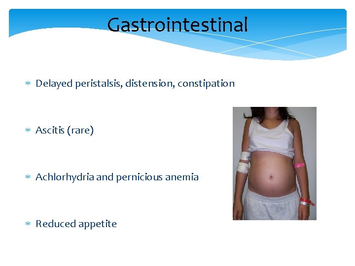 Gastrointestinal Delayed peristalsis, distension, constipation Ascitis (rare) Achlorhydria and pernicious anemia Reduced appetite 