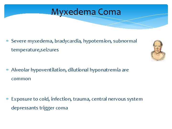 Myxedema Coma Severe myxedema, bradycardia, hypotension, subnormal temperature, seizures Alveolar hypoventilation, dilutional hyponatremia are