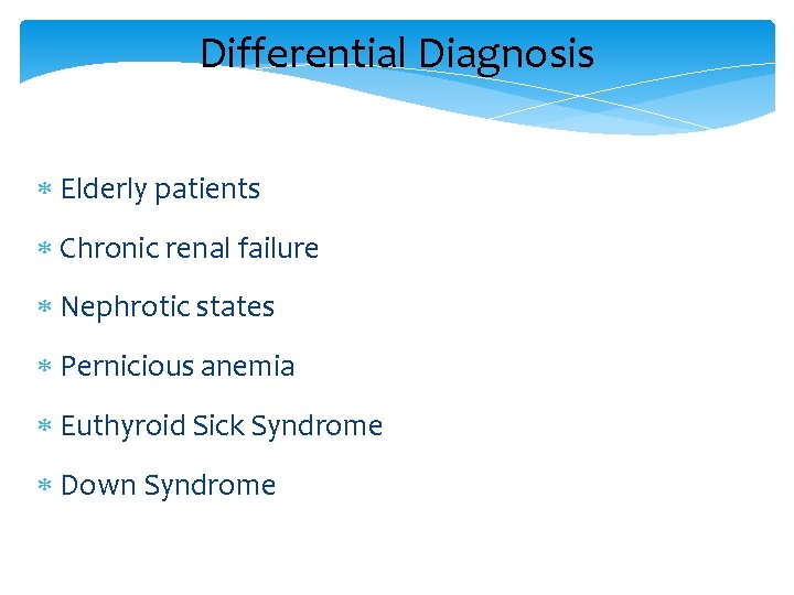 Differential Diagnosis Elderly patients Chronic renal failure Nephrotic states Pernicious anemia Euthyroid Sick Syndrome