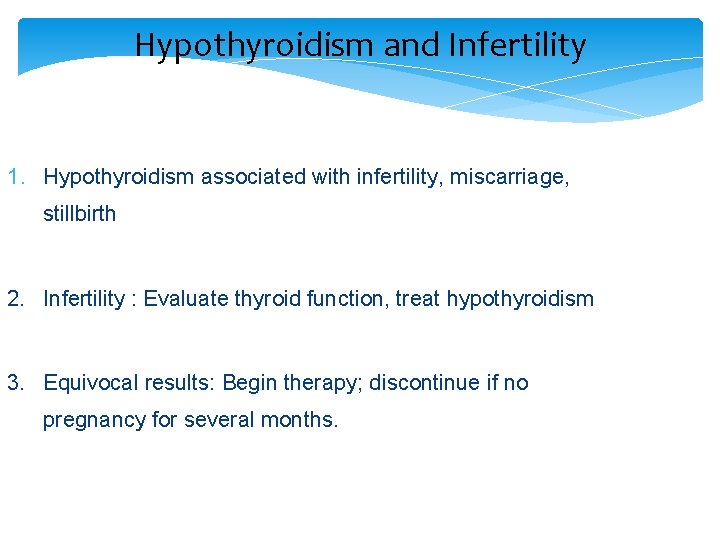 Hypothyroidism and Infertility 1. Hypothyroidism associated with infertility, miscarriage, stillbirth 2. Infertility : Evaluate