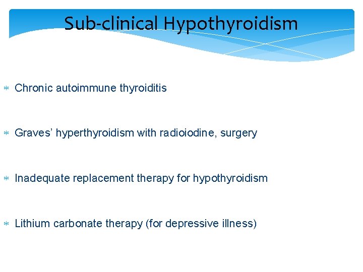 Sub-clinical Hypothyroidism Chronic autoimmune thyroiditis Graves’ hyperthyroidism with radioiodine, surgery Inadequate replacement therapy for