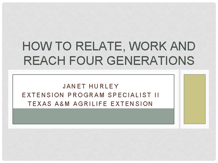 HOW TO RELATE, WORK AND REACH FOUR GENERATIONS JANET HURLEY EXTENSION PROGRAM SPECIALIST II