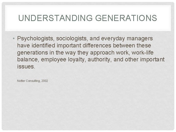 UNDERSTANDING GENERATIONS • Psychologists, sociologists, and everyday managers have identified important differences between these