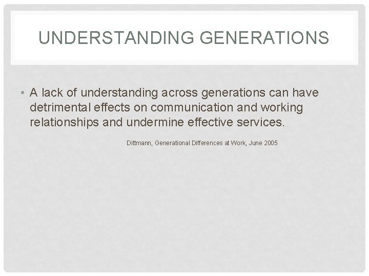 UNDERSTANDING GENERATIONS • A lack of understanding across generations can have detrimental effects on