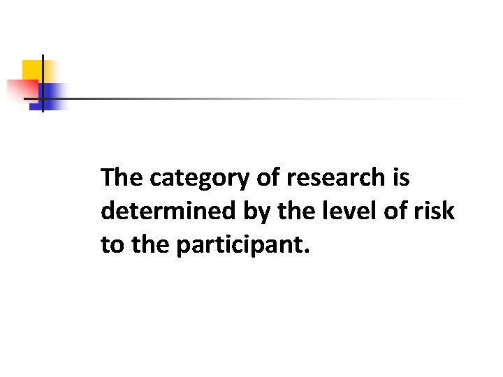 The category of research is determined by the level of risk to the participant.