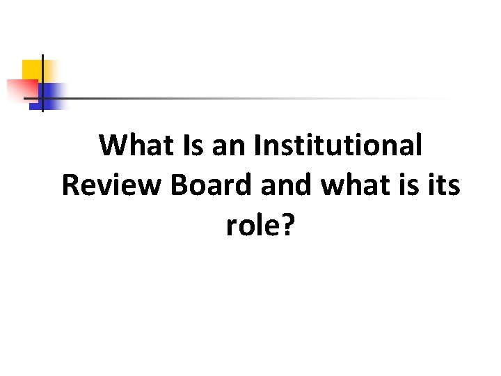 What Is an Institutional Review Board and what is its role? 