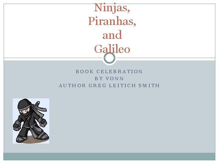 Ninjas, Piranhas, and Galileo BOOK CELEBRATION BY VONN AUTHOR GREG LEITICH SMITH 