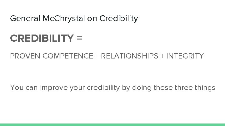 General Mc. Chrystal on Credibility CREDIBILITY = PROVEN COMPETENCE + RELATIONSHIPS + INTEGRITY You