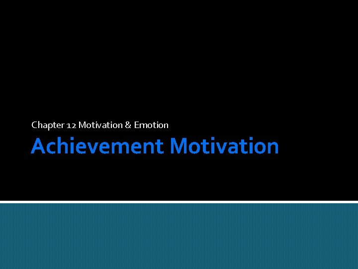 Chapter 12 Motivation & Emotion Achievement Motivation 