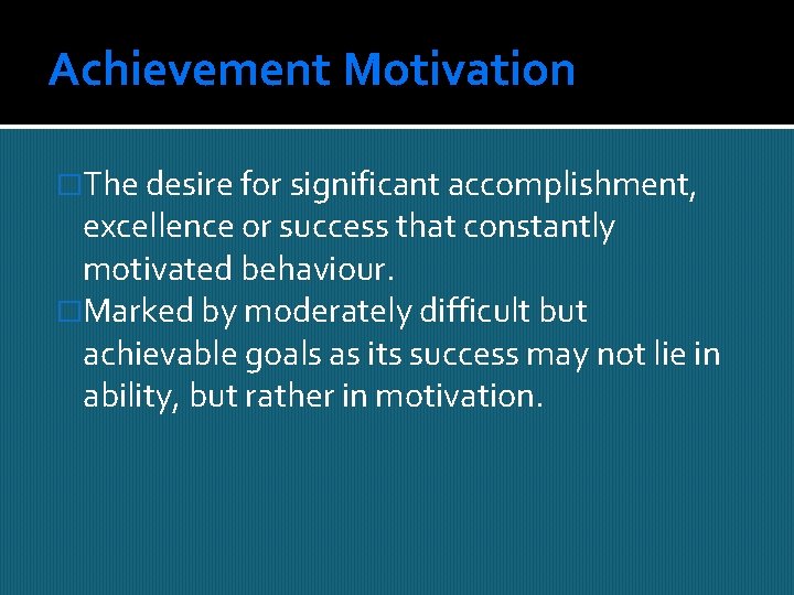 Achievement Motivation �The desire for significant accomplishment, excellence or success that constantly motivated behaviour.