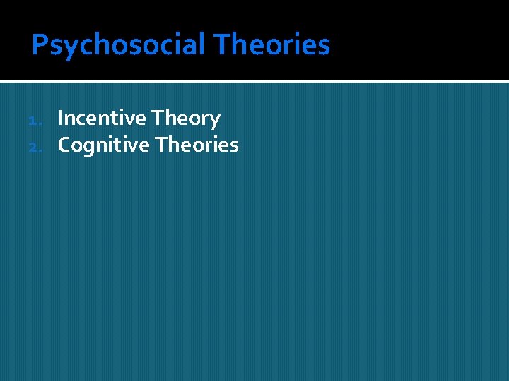 Psychosocial Theories 1. 2. Incentive Theory Cognitive Theories 