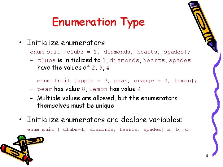 Enumeration Type • Initialize enumerators enum suit {clubs = 1, diamonds, hearts, spades}; –