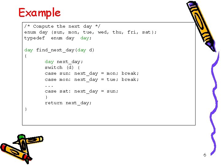 Example /* Compute the next day */ enum day {sun, mon, tue, wed, thu,