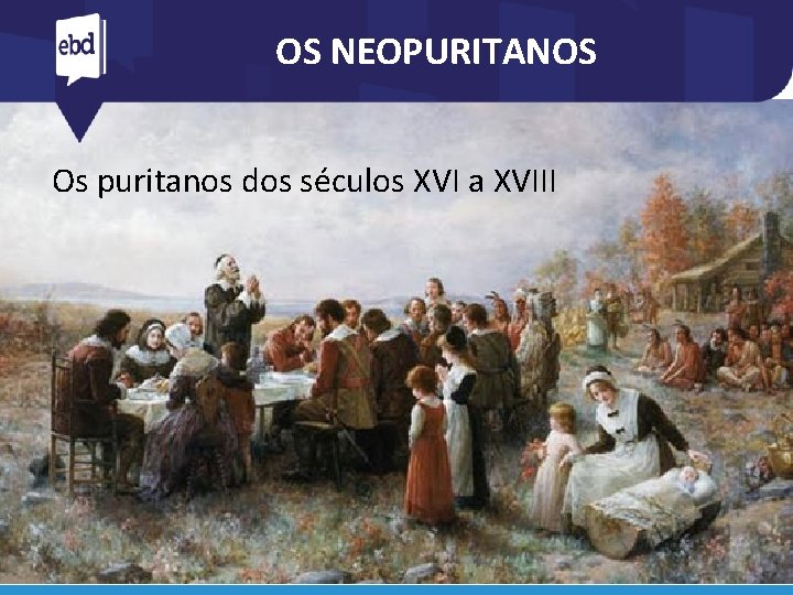 OS NEOPURITANOS Os puritanos dos séculos XVI a XVIII 