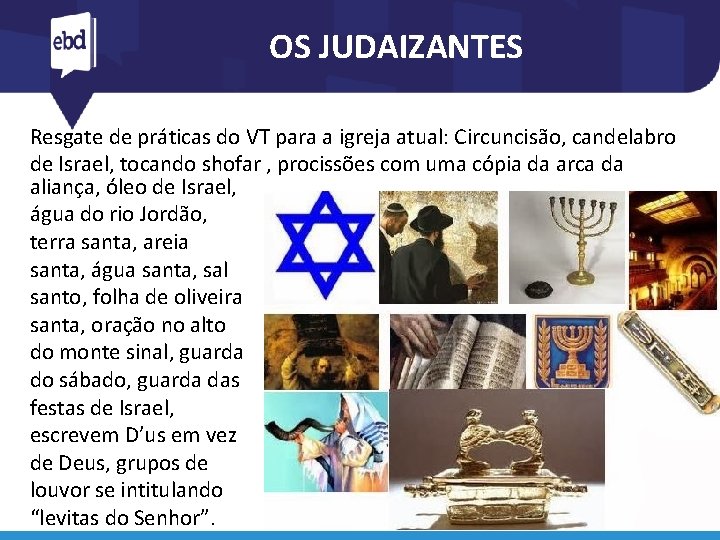 OS JUDAIZANTES Resgate de práticas do VT para a igreja atual: Circuncisão, candelabro de