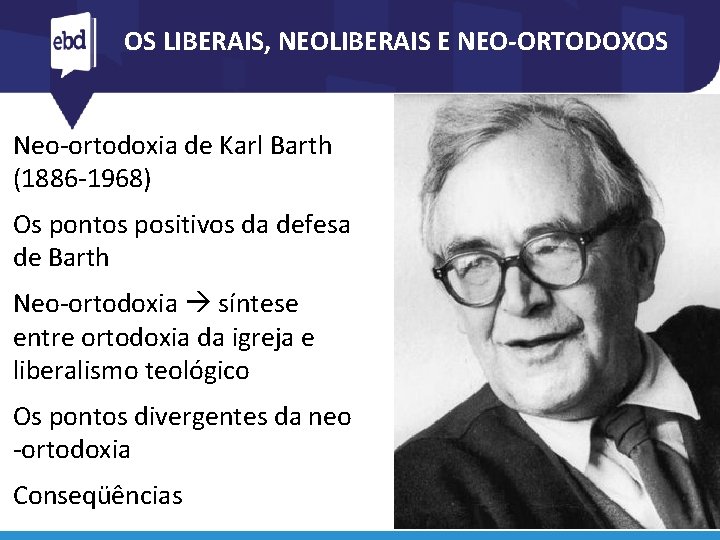 OS LIBERAIS, NEOLIBERAIS E NEO-ORTODOXOS Neo-ortodoxia de Karl Barth (1886 -1968) Os pontos positivos