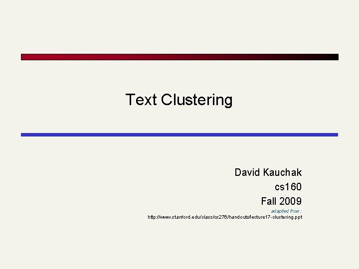 Text Clustering David Kauchak cs 160 Fall 2009 adapted from: http: //www. stanford. edu/class/cs