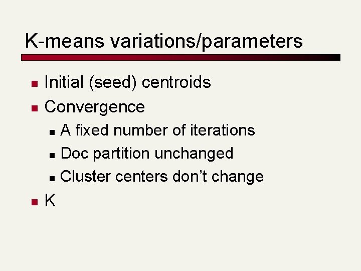 K-means variations/parameters n n Initial (seed) centroids Convergence A fixed number of iterations n