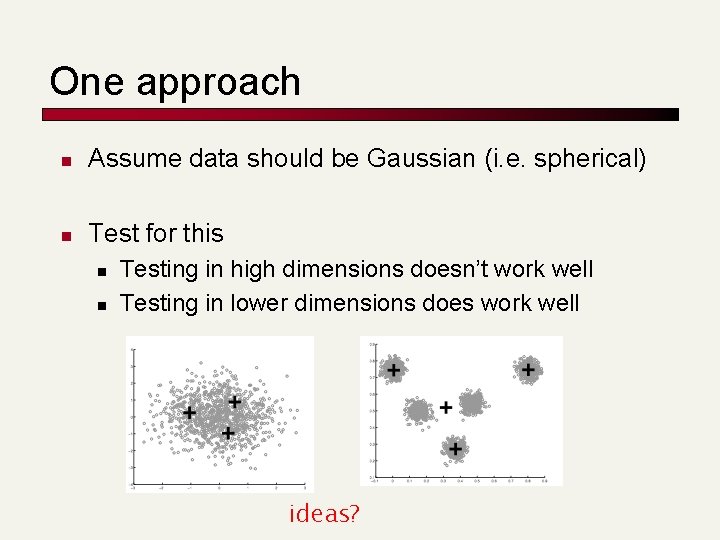 One approach n Assume data should be Gaussian (i. e. spherical) n Test for