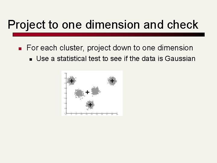 Project to one dimension and check n For each cluster, project down to one